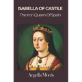 Isabella I of Castille: The Iron Queen of Spain - Paperback
