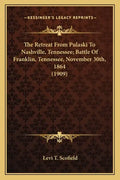 The Retreat From Pulaski To Nashville, Tennessee; Battle Of Franklin, Tennessee, November 30th, 1864 (1909) - Paperback