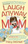 Laugh Anyway Mom: Hilarious Survival Stories From a Mother of Five Who Has Learned How to Keep the Joy in Motherhood and How You Can Too - Paperback