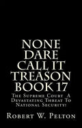 None Dare Call It Treason Book 17: The Supreme Court -- A Devastating Threat To National Security! - Paperback