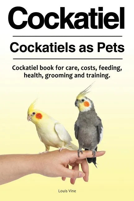 Cockatiel. Cockatiels as Pets. Cockatiel book for care, costs, feeding, health, grooming and training. - Paperback