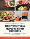 Air Fryer Vegetarian Recipes With Fewer Ingredients: Achieve a better health and slimmer body Ready in less than 30 minutes - Paperback