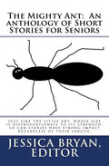 The Mighty Ant: An anthology of Short Stories for Seniors: Just like the little ant, whose size is disproportionate to its strength, s - Paperback