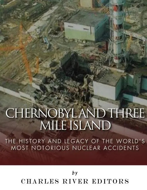 Chernobyl and Three Mile Island: The History and Legacy of The World's Most Notorious Nuclear Accidents - Paperback