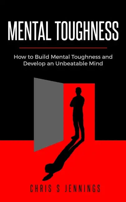 Mental Toughness: How to Build Mental Toughness and Develop an Unbeatable Mind - Paperback