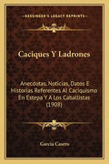 Caciques Y Ladrones: Anecdotas, Noticias, Datos E Historias Referentes Al Caciquismo En Estepa Y A Los Caballistas (1908) - Paperback