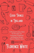 Good Things in England - A Practical Cookery Book for Everyday Use, Containing Traditional and Regional Recipes Suited to Modern Tastes - Paperback