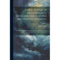 A New System of Meteorology, Designed for Schools and Private Students: Descriptive and Explanatory of All the Facts, and Demonstrative of All the Cau - Paperback