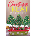 Christmas Treat Recipes: Christmas Cookies, Cakes, Pies, Candies, Fudge, and Other Delicious Holiday Desserts Cookbook - Paperback
