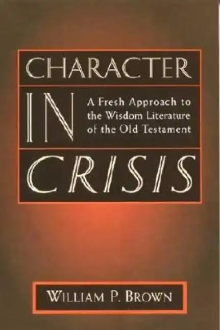 Character in Crisis: A Fresh Approach to the Wisdom Literature of the Old Testament - Paperback