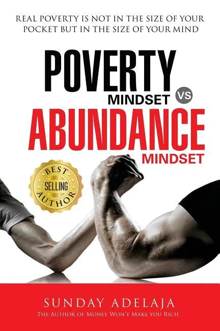 Poverty Mindset Vs Abundance Mindset: Poverty Mindset Vs Abundance Mindset: Real poverty is not in the size of your pocket but in the size of your min - Paperback