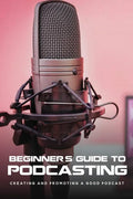 Beginner's Guide To Podcasting: Creating And Promoting A Good Podcast: How To Make A Video Podcast That Looks Good - Paperback