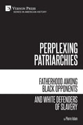 Perplexing Patriarchies: Fatherhood Among Black Opponents and White Defenders of Slavery - Paperback