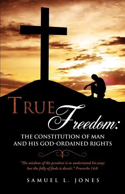 True Freedom: The Constitution of Man and His God-Ordained Rights - Paperback