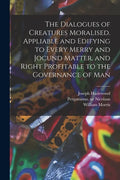 The Dialogues of Creatures Moralised. Appliable and Edifying to Every Merry and Jocund Matter, and Right Profitable to the Governance of Man - Paperback
