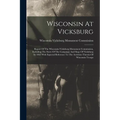Wisconsin At Vicksburg: Report Of The Wisconsin-vicksburg Monument Commission, Including The Story Of The Campaign And Siege Of Vicksburg In 1 - Paperback