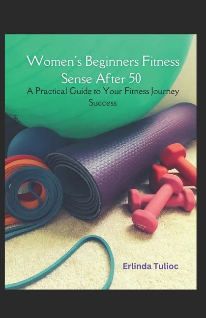 Women's Beginners Fitness Sense After 50: A Practical Guide to Your Fitness Journey Success - Paperback