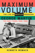 Maximum Volume: The Life of Beatles Producer George Martin, the Early Years, 1926-1966 - Paperback