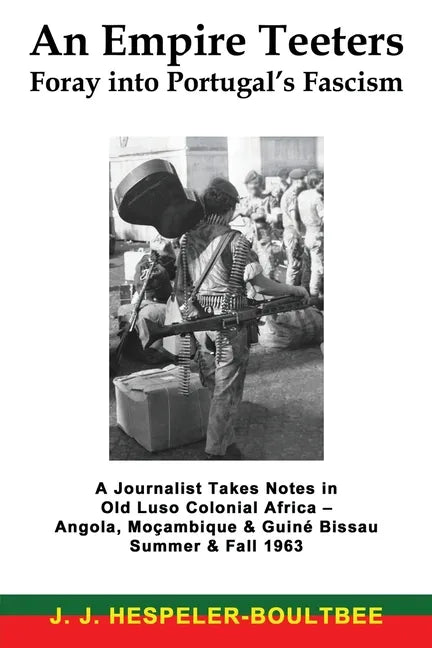 An Empire Teeters - Foray into Portugal's Fascism: A Journalist Takes Notes in Old Luso Colonial Africa - Angola, Mocambique & Guine Bissau Summer & F - Paperback