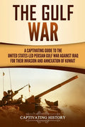 The Gulf War: A Captivating Guide to the United States-Led Persian Gulf War against Iraq for Their Invasion and Annexation of Kuwait - Paperback