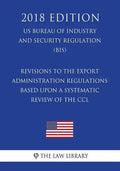 Revisions to the Export Administration Regulations Based Upon a Systematic Review of the CCL (US Bureau of Industry and Security Regulation) (BIS) (20 - Paperback