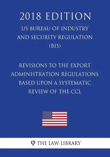 Revisions to the Export Administration Regulations Based Upon a Systematic Review of the CCL (US Bureau of Industry and Security Regulation) (BIS) (20 - Paperback