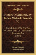 History Of Armenia, By Father Michael Chamich V2: From B. C. 2247 To The Year Of Christ 1780 Or 1229 Of The Armenian Era (1827) - Paperback
