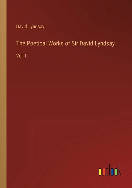 The Poetical Works of Sir David Lyndsay: Vol. I - Paperback