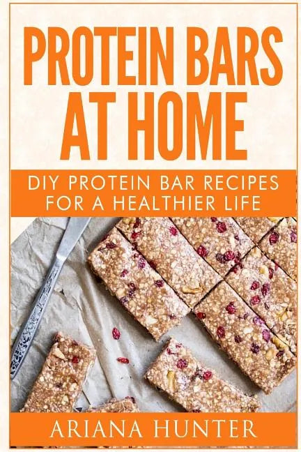 Protein Bars At Home: DIY Protein Bar Recipes For A Healthier Life - Paperback