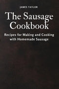 The Sausage Cookbook: Recipes for Making and Cooking with Homemade Sausage - Paperback
