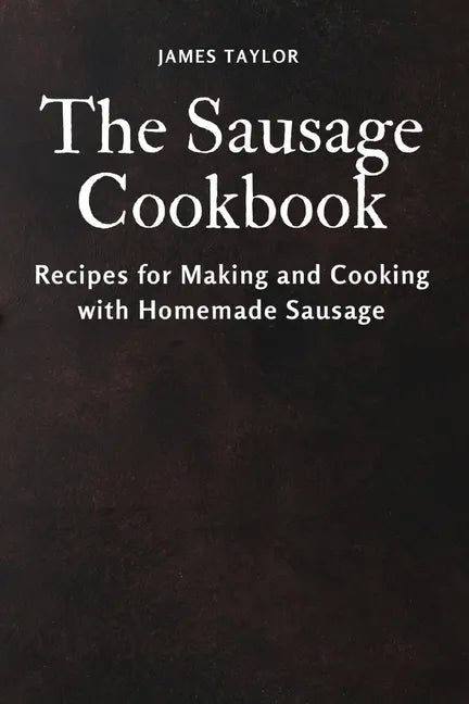 The Sausage Cookbook: Recipes for Making and Cooking with Homemade Sausage - Paperback