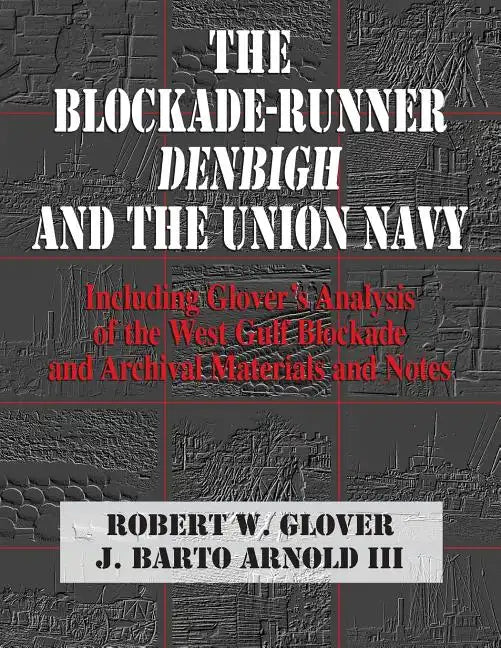 The Blockade-Runner Denbigh and the Union Navy: Including Glover's Analysis of the West Gulf Blockade and Archival Materials and Notes - Paperback