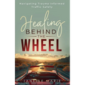 Healing Behind the Wheel: Navigating Trauma-Informed Traffic Safety - Paperback