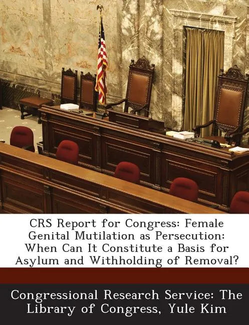 Crs Report for Congress: Female Genital Mutilation as Persecution: When Can It Constitute a Basis for Asylum and Withholding of Removal? - Paperback
