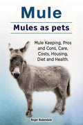 Mule. Mules as pets. Mule Keeping, Pros and Cons, Care, Costs, Housing, Diet and Health. - Paperback