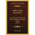 Luther on the Sacraments: Or the Distinctive Doctrines of the Evangelical Lutheran Church (1853) - Paperback