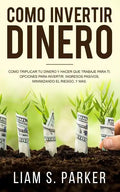 Como Invertir Dinero: Cómo Triplicar Tu Dinero y Hacer Que Trabaje Para Ti. Opciones Para Invertir, Ingresos Pasivos, Minimizando El Riesgo, - Paperback