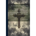 St. Thomas Aquinas On The Two Commandments Of Charity And The Ten Commandments Of The Law, Tr. By Father Rawes - Paperback