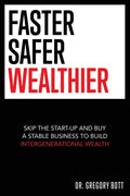 Faster Safer Wealthier: Skip the Start-up and Buy a Stable Business to Build Intergenerational Wealth - Paperback