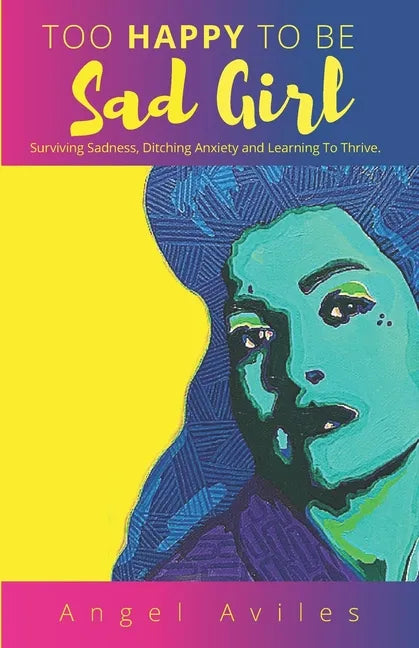 Too Happy To Be Sad Girl: Surviving Sadness, Ditching Anxiety and Learning to Thrive - Paperback