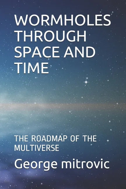 Wormholes Through Space and Time: The Roadmap of the Multiverse - Paperback