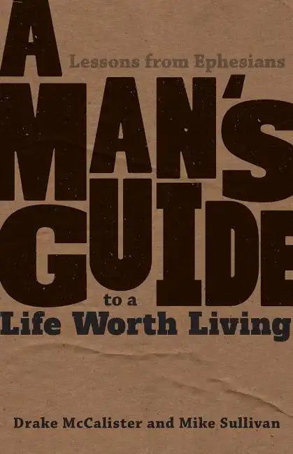 A Man's Guide to a Life Worth Living: Lessons from Ephesians - Paperback