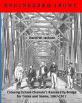 Engineered Irony: Crossing Octave Chanute's Kansas City Bridge for Trains and Teams, 1867-1917 - Paperback