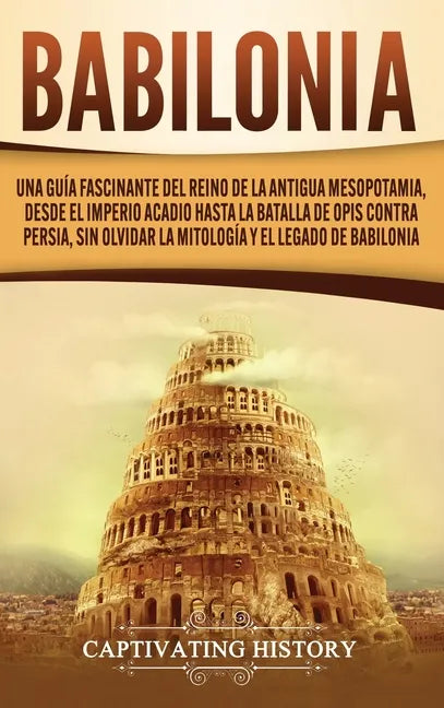Babilonia: Una guía fascinante del reino de la antigua Mesopotamia, desde el Imperio acadio hasta la batalla de Opis contra Persi - Hardcover