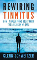 Rewiring Tinnitus: How I Finally Found Relief From The Ringing In My Ears - Paperback