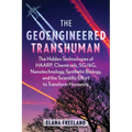 The Geoengineered Transhuman: The Hidden Technologies of Haarp, Chemtrails, 5g/6g, Nanotechnology, Synthetic Biology, and the Scientific Effort to Tra - Paperback