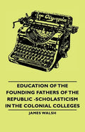 Education of the Founding Fathers of the Republic -Scholasticism in the Colonial Colleges - Paperback