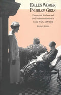 Fallen Women, Problem Girls: Unmarried Mothers and the Professionalization of Social Work, 1890-1945 - Paperback