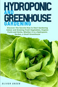 Hydroponic And Greenhouse Gardening: - 2 Books in 1- Discover The Secrets How to Start Gardening Indoor and Growing Fresh Vegetables, Organic Fruits a - Paperback