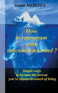 How to reprogram your subconscious mind ?: Simple ways to become the person you've always dreamed of being - Paperback